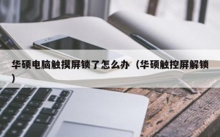 華碩電腦觸摸屏鎖了怎么辦（華碩觸控屏解鎖）