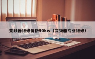 變頻器維修價格90kw（變頻器專業維修）