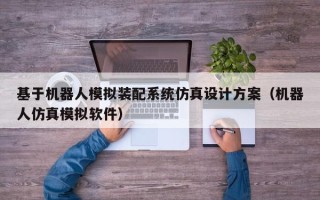 基于機器人模擬裝配系統仿真設計方案（機器人仿真模擬軟件）