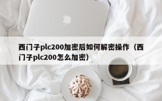 西門子plc200加密后如何解密操作（西門子plc200怎么加密）
