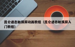 昆侖通態(tài)觸摸屏動畫教程（昆侖通態(tài)觸摸屏入門教程）