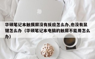 華碩筆記本觸摸屏沒有反應(yīng)怎么辦,也沒有鼠鍵怎么辦（華碩筆記本電腦的觸屏不能用怎么辦）