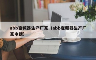 abb變頻器生產(chǎn)廠家（abb變頻器生產(chǎn)廠家電話）