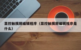顯控觸摸屏編輯程序（顯控觸摸屏編輯程序是什么）
