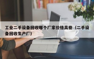工業二手設備回收哪個廠家價格高些（二手設備回收生產廠）