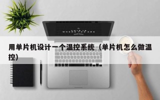 用單片機設計一個溫控系統（單片機怎么做溫控）