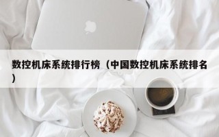 數控機床系統排行榜（中國數控機床系統排名）