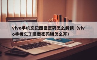 vivo手機忘記圖案密碼怎么解鎖（vivo手機忘了圖案密碼鎖怎么開）
