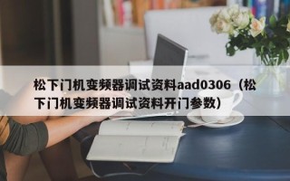 松下門機變頻器調試資料aad0306（松下門機變頻器調試資料開門參數）