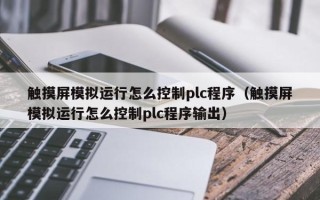 觸摸屏模擬運行怎么控制plc程序（觸摸屏模擬運行怎么控制plc程序輸出）
