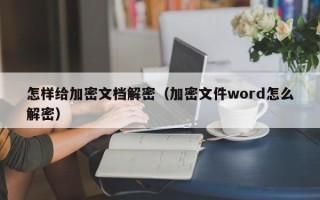 怎樣給加密文檔解密（加密文件word怎么解密）