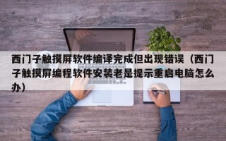 西門子觸摸屏軟件編譯完成但出現錯誤（西門子觸摸屏編程軟件安裝老是提示重啟電腦怎么辦）