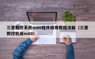 三菱數(shù)控系統(tǒng)m80程序調(diào)用教程詳解（三菱數(shù)控機床m80）