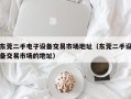 東莞二手電子設備交易市場地址（東莞二手設備交易市場的地址）