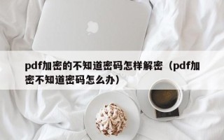 pdf加密的不知道密碼怎樣解密（pdf加密不知道密碼怎么辦）