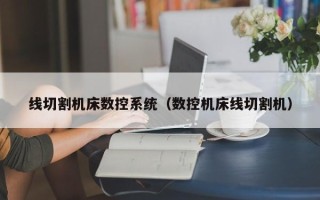 線切割機床數(shù)控系統(tǒng)（數(shù)控機床線切割機）