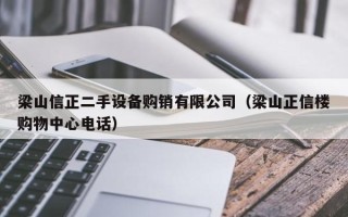梁山信正二手設(shè)備購(gòu)銷有限公司（梁山正信樓購(gòu)物中心電話）