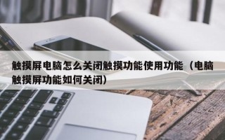 觸摸屏電腦怎么關(guān)閉觸摸功能使用功能（電腦觸摸屏功能如何關(guān)閉）