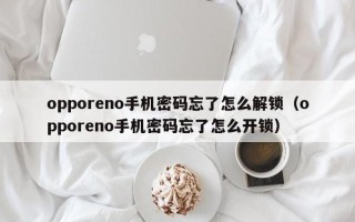 opporeno手機密碼忘了怎么解鎖（opporeno手機密碼忘了怎么開鎖）