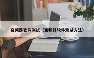 變頻器軟件測(cè)試（變頻器軟件測(cè)試方法）
