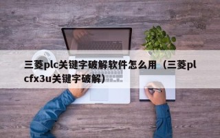 三菱plc關鍵字破解軟件怎么用（三菱plcfx3u關鍵字破解）