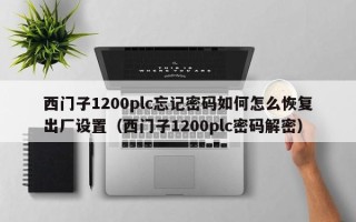 西門子1200plc忘記密碼如何怎么恢復出廠設置（西門子1200plc密碼解密）