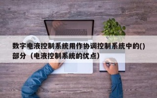 數字電液控制系統用作協調控制系統中的()部分（電液控制系統的優點）