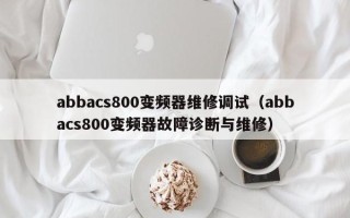 abbacs800變頻器維修調試（abbacs800變頻器故障診斷與維修）