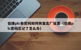 信捷plc有密碼如何恢復(fù)出廠設(shè)置（信捷plc密碼忘記了怎么辦）