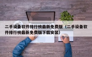 二手設備軟件排行榜最新免費版（二手設備軟件排行榜最新免費版下載安裝）
