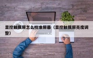 顯控觸摸屏怎么校準(zhǔn)屏幕（顯控觸摸屏亮度調(diào)整）