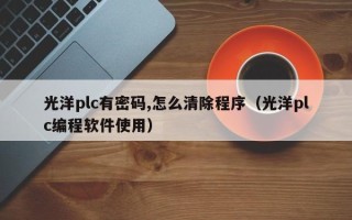 光洋plc有密碼,怎么清除程序（光洋plc編程軟件使用）