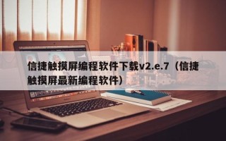 信捷觸摸屏編程軟件下載v2.e.7（信捷觸摸屏最新編程軟件）