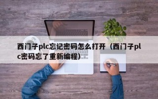 西門子plc忘記密碼怎么打開（西門子plc密碼忘了重新編程）