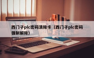 西門子plc密碼清除卡（西門子plc密碼強(qiáng)制解除）