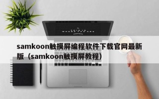 samkoon觸摸屏編程軟件下載官網(wǎng)最新版（samkoon觸摸屏教程）