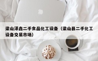 梁山澤鑫二手食品化工設(shè)備（梁山縣二手化工設(shè)備交易市場）