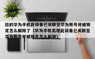 撿的華為手機此設備已關聯至華為賬號并被鎖定怎么解除了（華為手機出現此設備已關聯至華為賬號并被鎖定怎么解鎖）