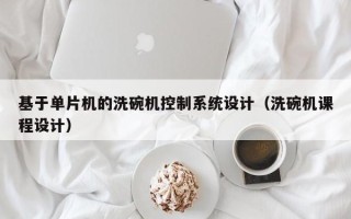 基于單片機的洗碗機控制系統設計（洗碗機課程設計）