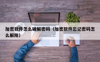 加密軟件怎么破解密碼（加密軟件忘記密碼怎么解除）