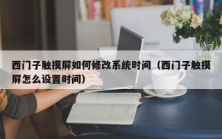 西門子觸摸屏如何修改系統時間（西門子觸摸屏怎么設置時間）