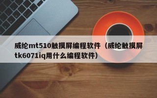 威綸mt510觸摸屏編程軟件（威綸觸摸屏tk6071iq用什么編程軟件）