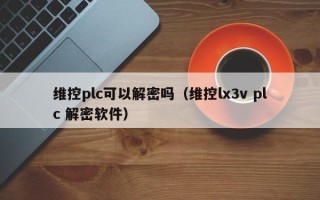 維控plc可以解密嗎（維控lx3v plc 解密軟件）