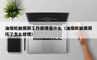 油煙機觸摸屏工作原理是什么（油煙機觸摸屏壞了怎么修理）