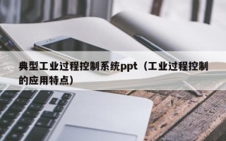 典型工業(yè)過程控制系統(tǒng)ppt（工業(yè)過程控制的應(yīng)用特點(diǎn)）