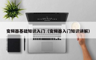 變頻器基礎知識入門（變頻器入門知識講解）