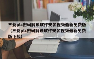 三菱plc密碼解鎖軟件安裝視頻最新免費版（三菱plc密碼解鎖軟件安裝視頻最新免費版下載）