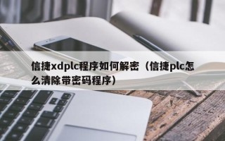 信捷xdplc程序如何解密（信捷plc怎么清除帶密碼程序）