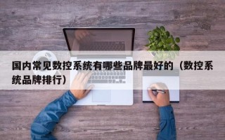 國內常見數控系統有哪些品牌最好的（數控系統品牌排行）
