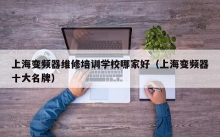 上海變頻器維修培訓學校哪家好（上海變頻器十大名牌）